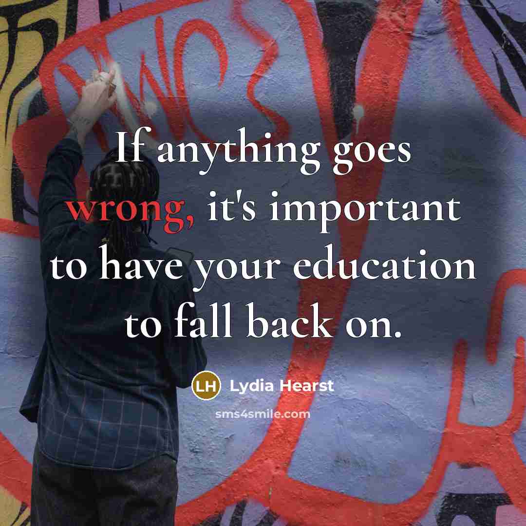 “If anything goes wrong, it's important to have your education to fall back on.” quote by Lydia Hearst