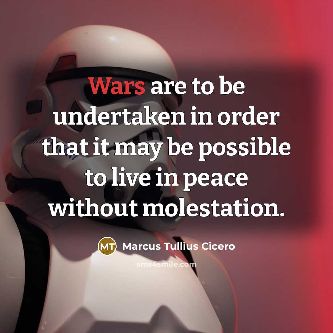 “Wars are to be undertaken in order that it may be possible to live in peace without molestation.” quote by Marcus Tullius Cicero