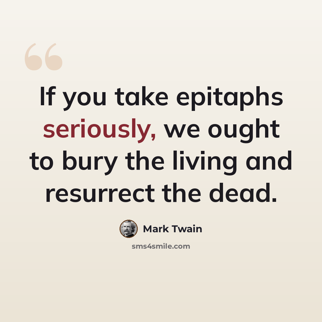 “If you take epitaphs seriously, we ought to bury the living and resurrect the dead.” quote by Mark Twain