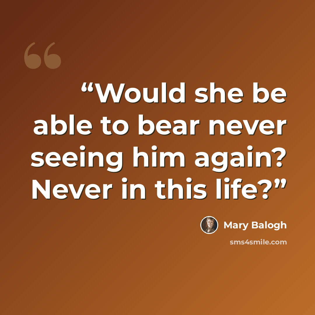 “Would she be able to bear never seeing him again? Never in this life?” quote by Mary Balogh