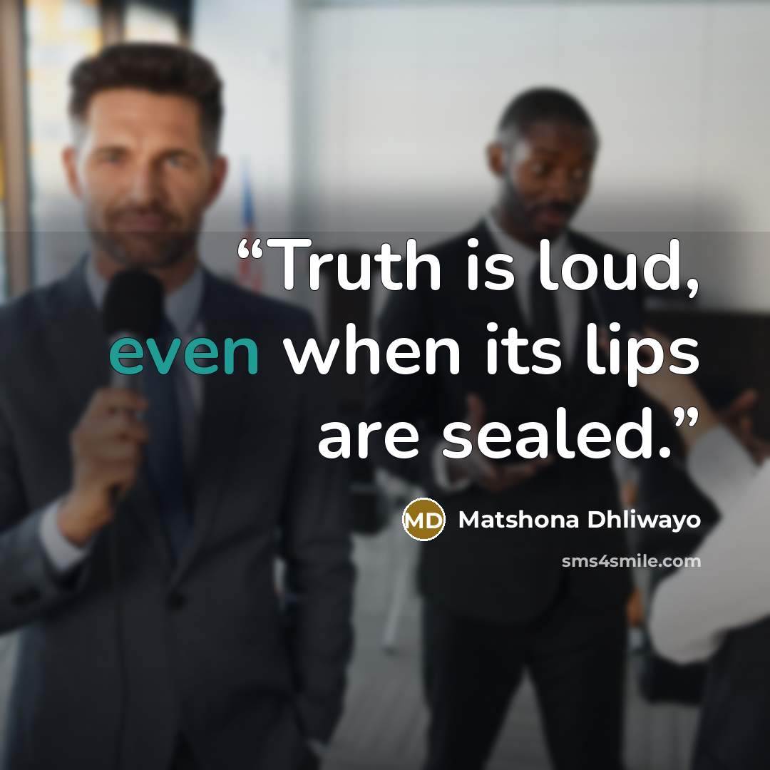 “Truth is loud, even when its lips are sealed.” quote by Matshona Dhliwayo