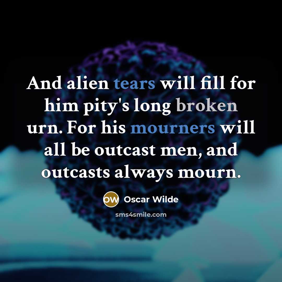 “And alien tears will fill for him pity's long broken urn. For his mourners will all be outcast men, and outcasts always mourn.” quote by Oscar Wilde