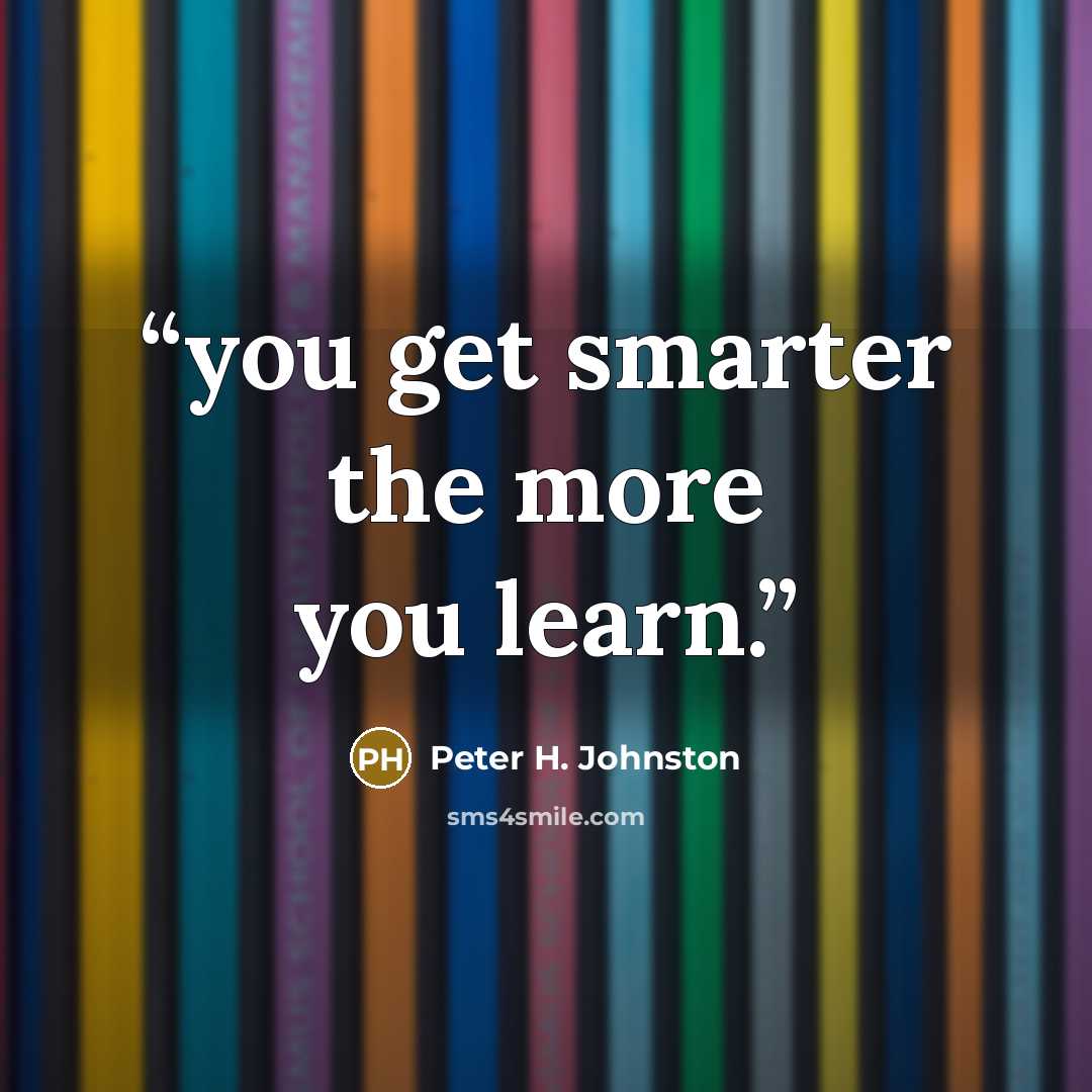 “you get smarter the more you learn.” quote by Peter H. Johnston