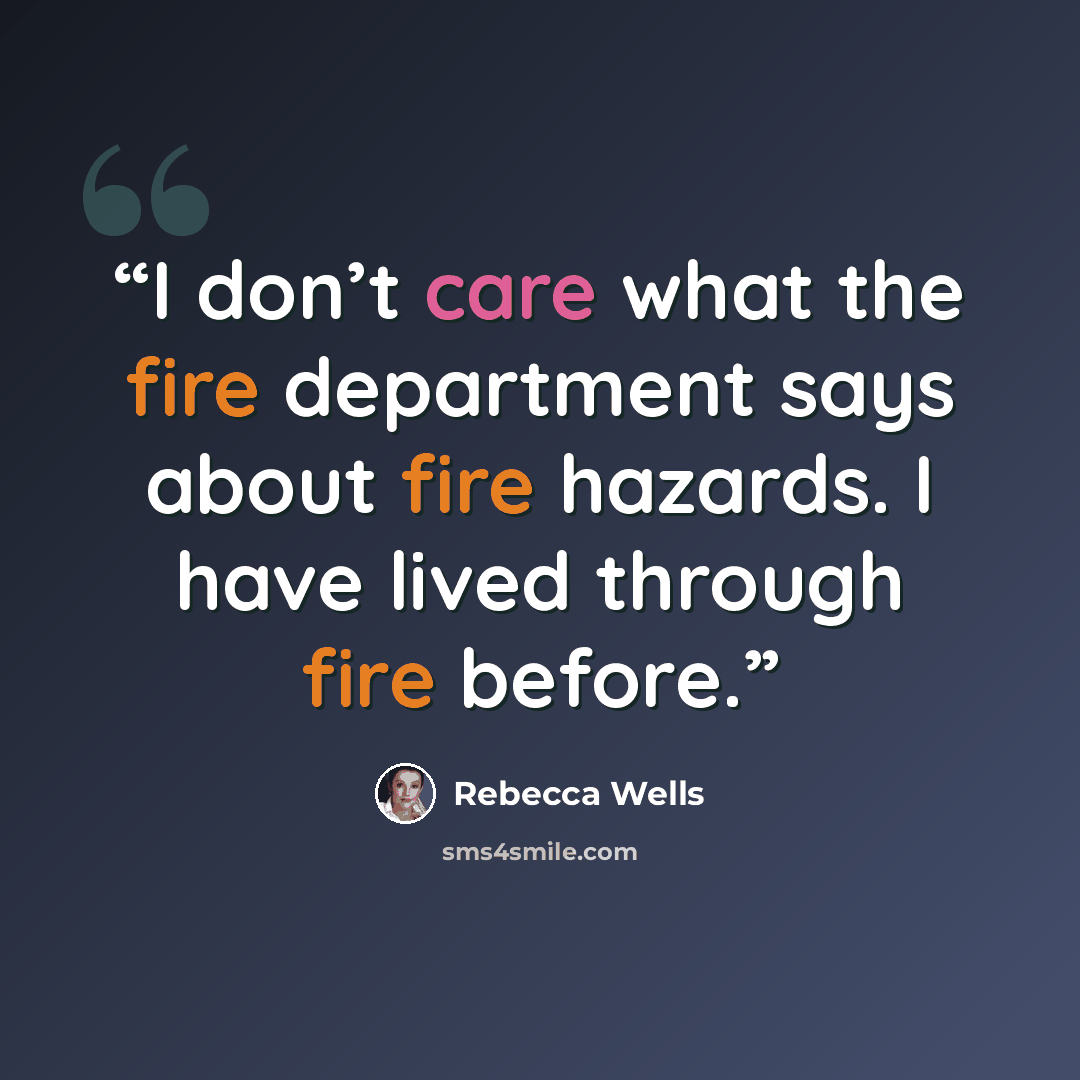 “I don’t care what the fire department says about fire hazards. I have lived through fire before.” quote by Rebecca Wells
