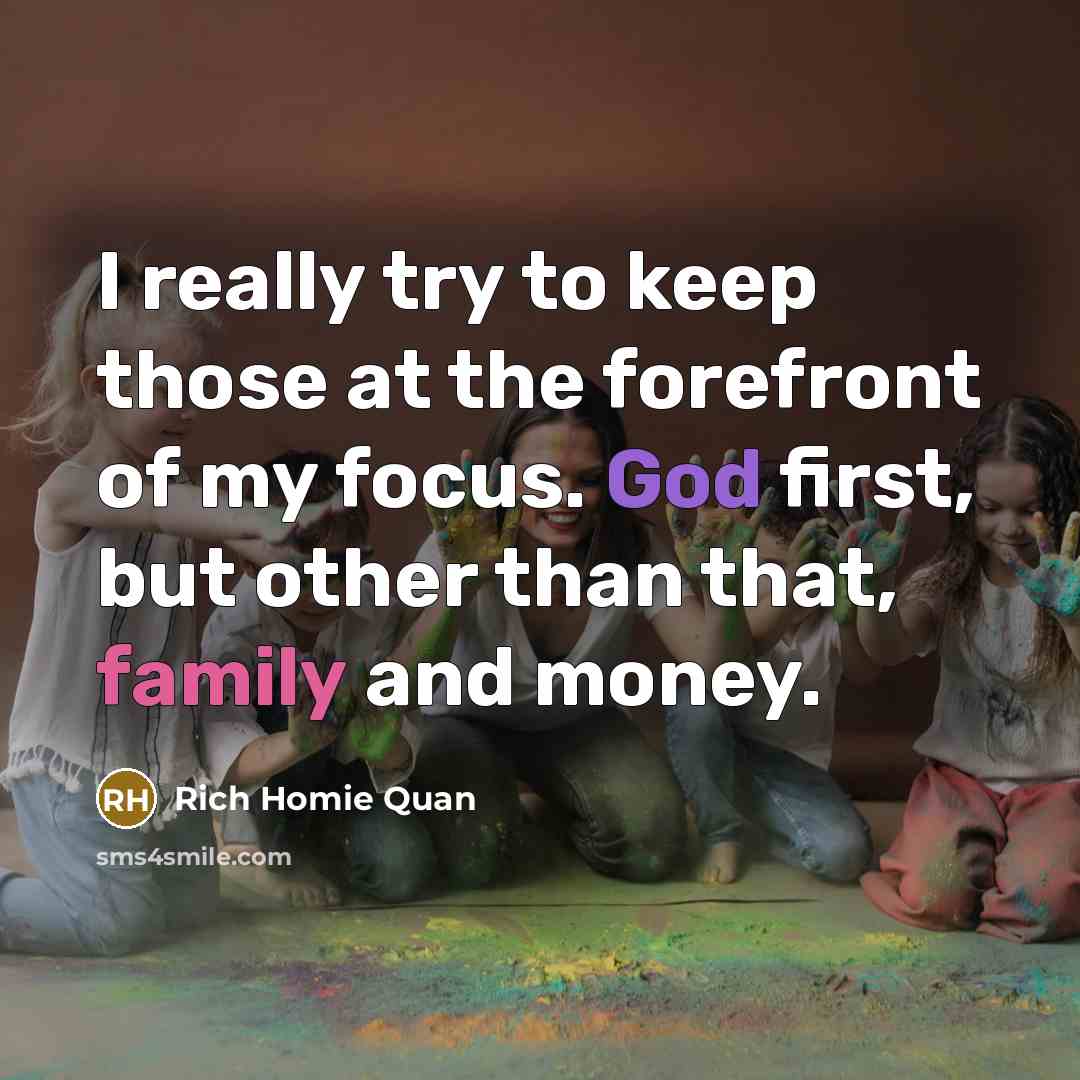 “I really try to keep those at the forefront of my focus. God first, but other than that, family and money.” quote by Rich Homie Quan