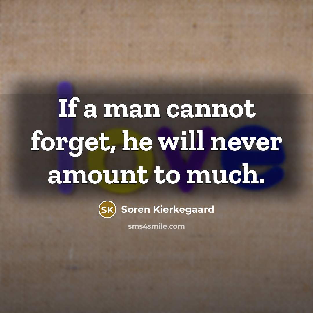 “If a man cannot forget, he will never amount to much.” quote by Soren Kierkegaard