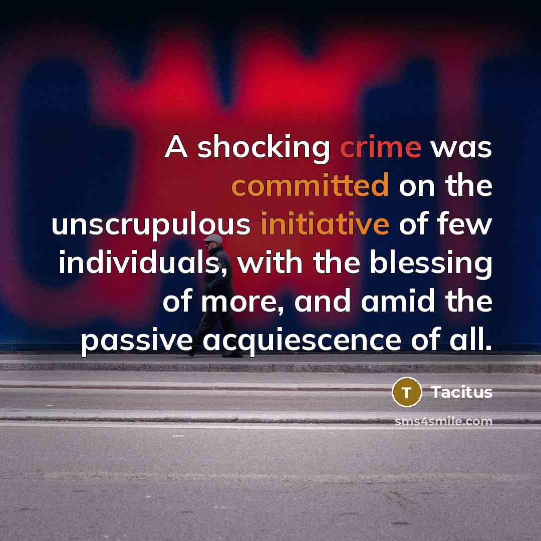 “A shocking crime was committed on the unscrupulous initiative of few individuals, with the blessing of more, and amid the passive acquiescence of all.” quote by Tacitus