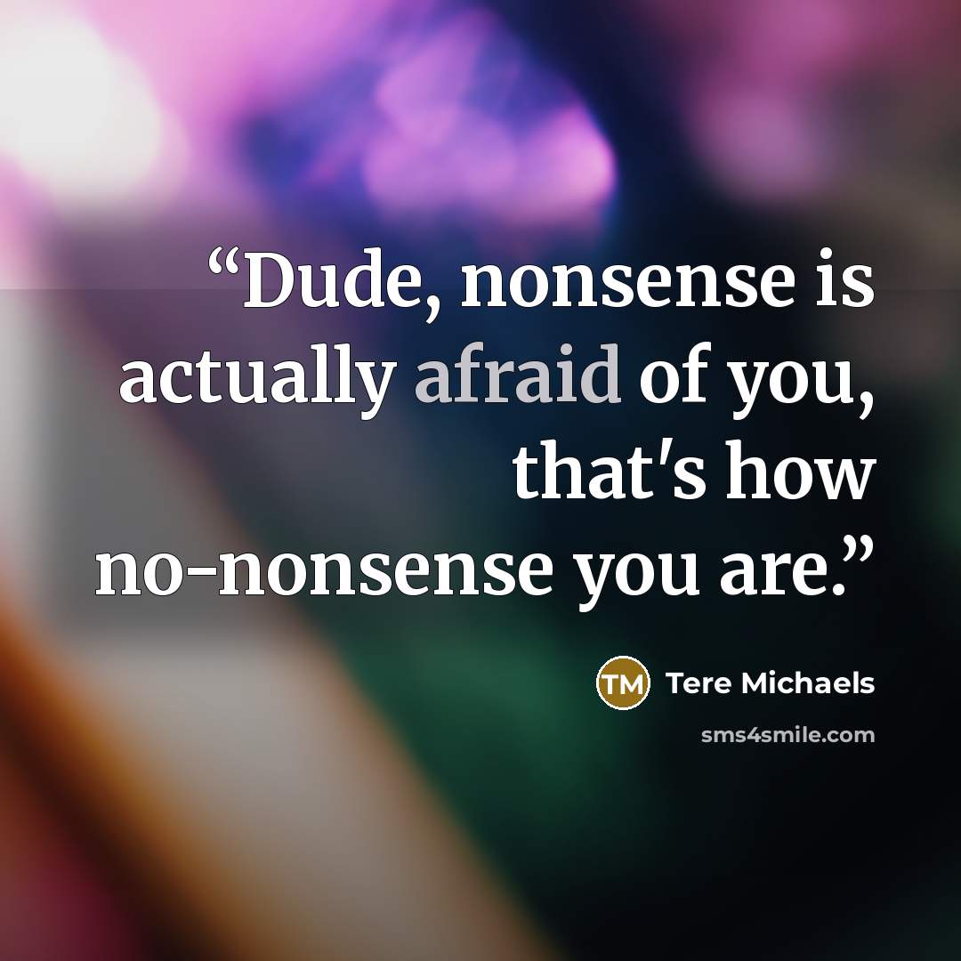 “Dude, nonsense is actually afraid of you, that's how no-nonsense you are.” quote by Tere Michaels