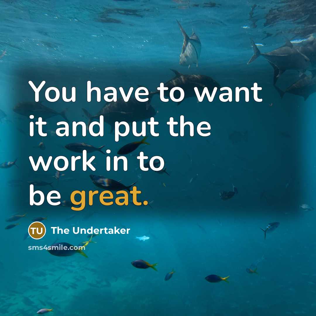 “You have to want it and put the work in to be great.” quote by The Undertaker