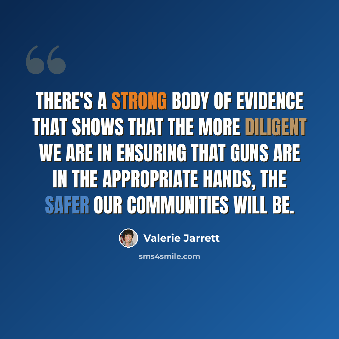 “There's a strong body of evidence that shows that the more diligent we are in ensuring that guns are in the appropriate hands, the safer our communities will be.” quote by Valerie Jarrett