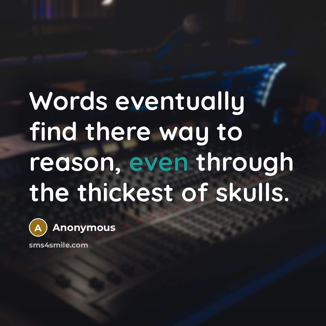 “Words eventually find there way to reason, even through the thickest of skulls.” quote by Anonymous