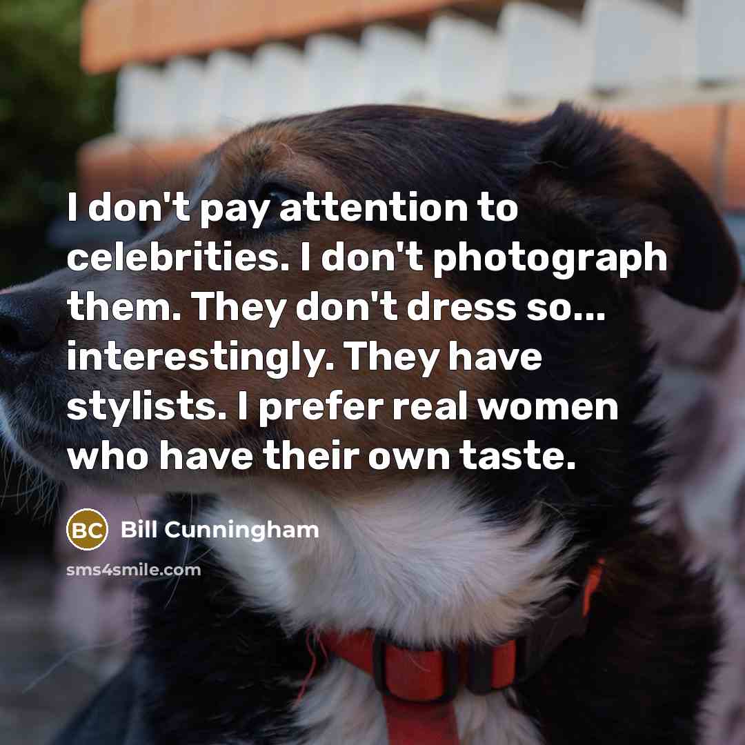 “I don't pay attention to celebrities. I don't photograph them. They don't dress so... interestingly. They have stylists. I prefer real women who have their own taste.” quote by Bill Cunningham