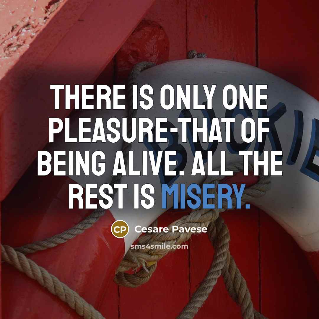 “There is only one pleasure-that of being alive. All the rest is misery.” quote by Cesare Pavese