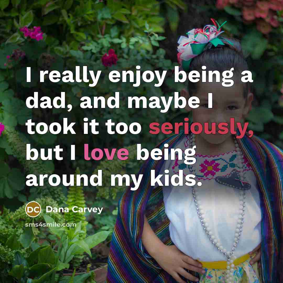 “I really enjoy being a dad, and maybe I took it too seriously, but I love being around my kids.” quote by Dana Carvey