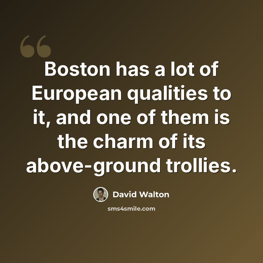 “Boston has a lot of European qualities to it, and one of them is the charm of its above-ground trollies.” quote by David Walton
