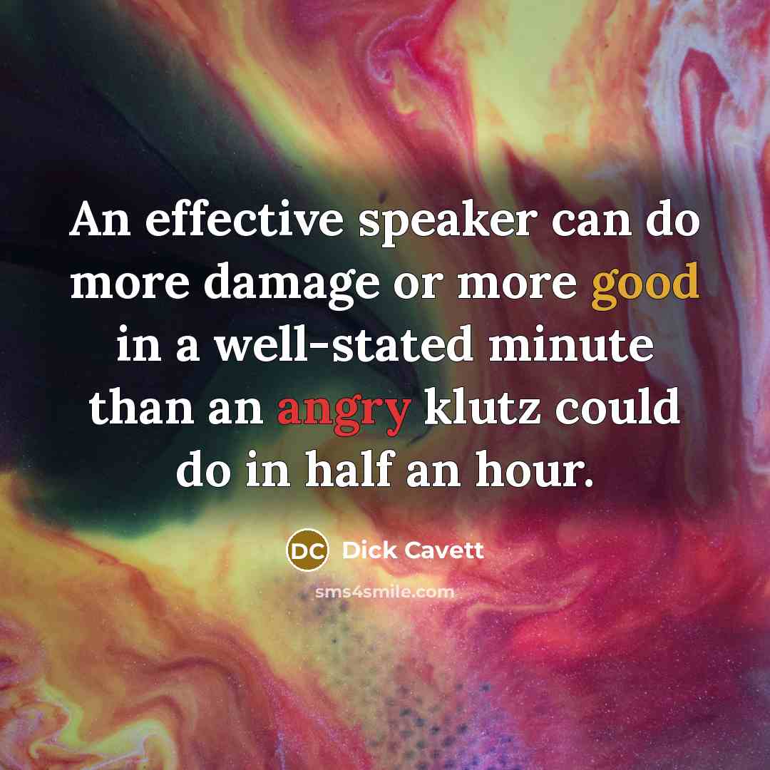 “An effective speaker can do more damage or more good in a well-stated minute than an angry klutz could do in half an hour.” quote by Dick Cavett
