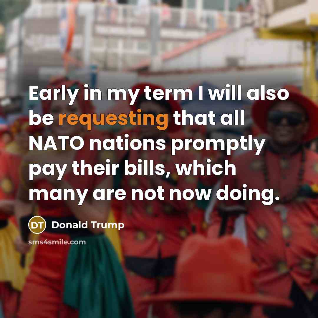 “Early in my term I will also be requesting that all NATO nations promptly pay their bills, which many are not now doing.” quote by Donald Trump