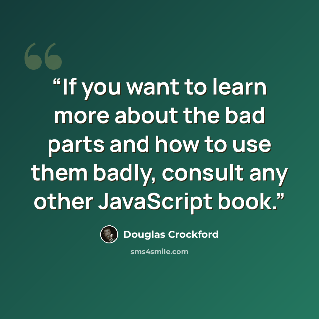 “If you want to learn more about the bad parts and how to use them badly, consult any other JavaScript book.” quote by Douglas Crockford