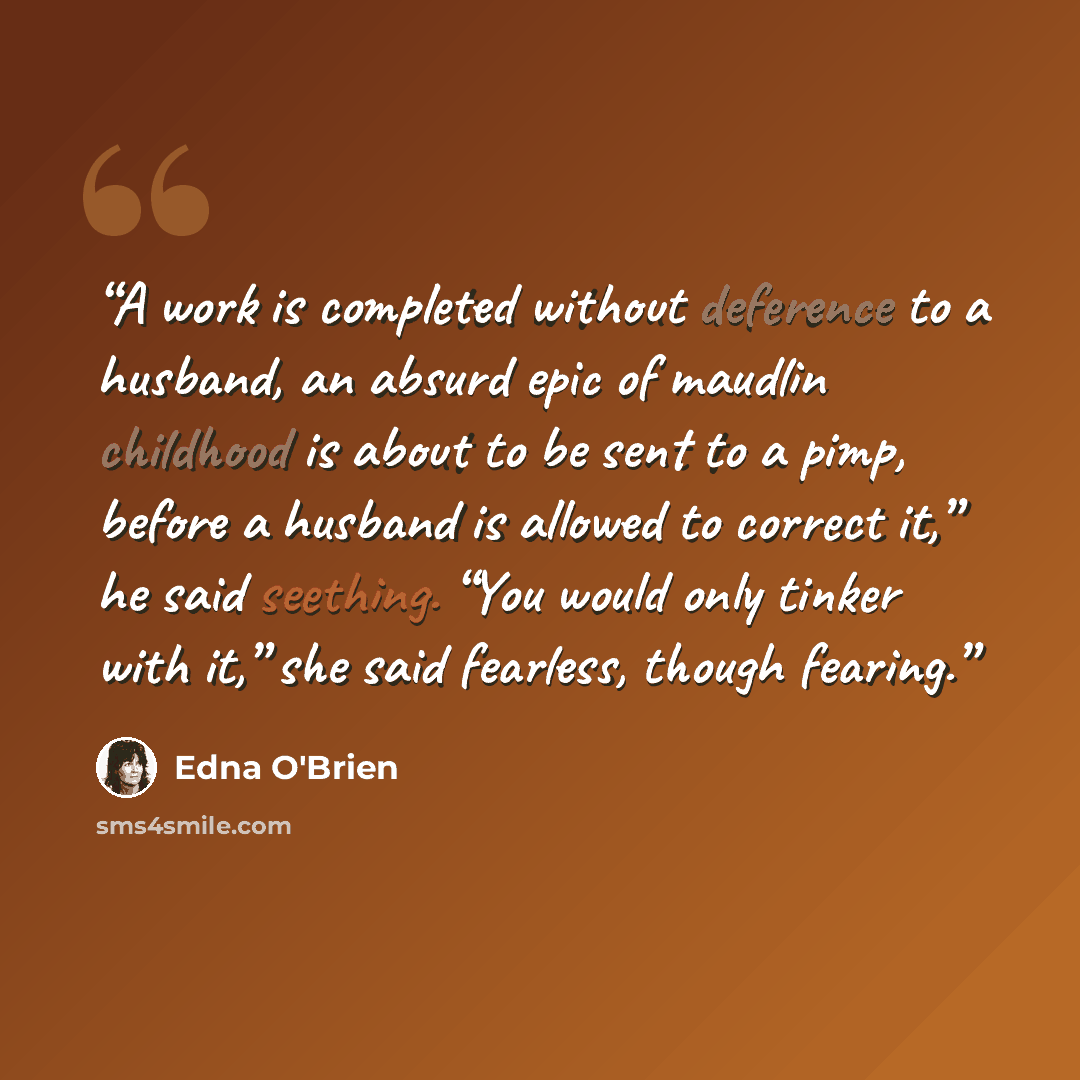 “A work is completed without deference to a husband, an absurd epic of maudlin childhood is about to be sent to a pimp, before a husband is allowed to correct it,” he said seething. “You would only tinker with it,” she said fearless, though fearing.” quote by Edna O'Brien