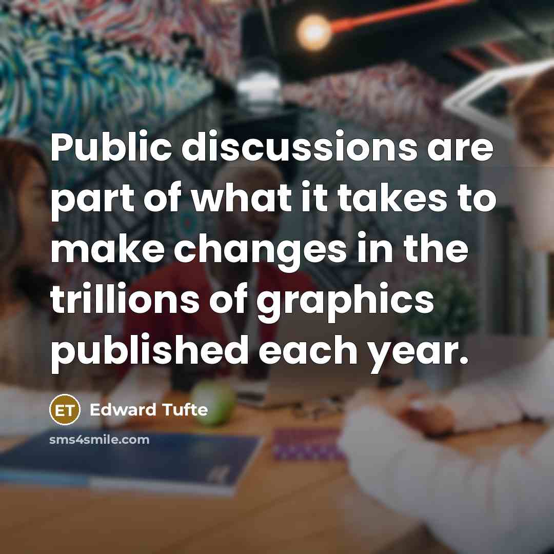 “Public discussions are part of what it takes to make changes in the trillions of graphics published each year.” quote by Edward Tufte