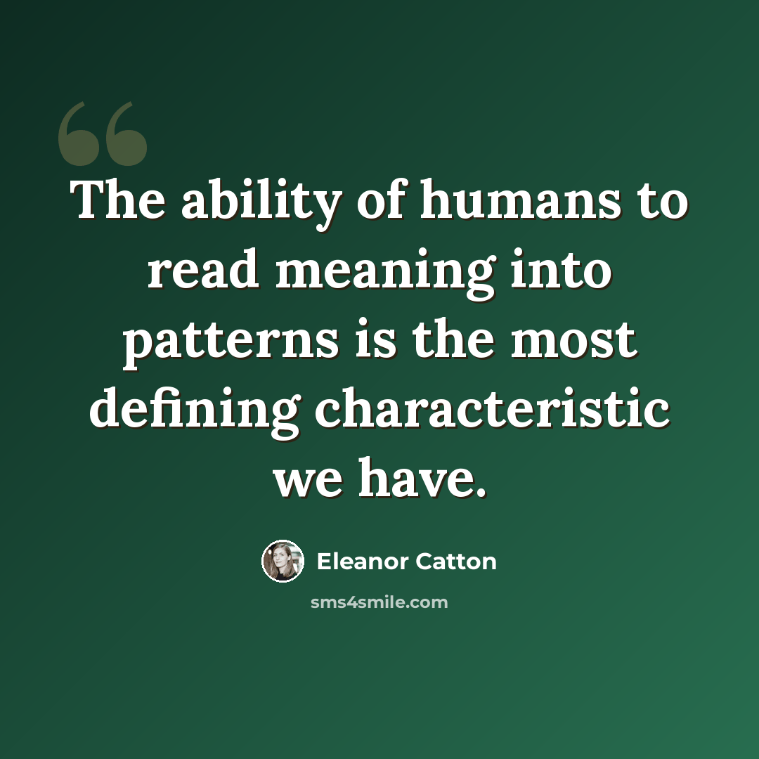 “The ability of humans to read meaning into patterns is the most defining characteristic we have.” quote by Eleanor Catton