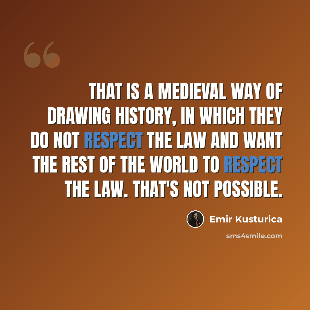 “That is a Medieval way of drawing history, in which they do not respect the law and want the rest of the world to respect the law. That's not possible.” quote by Emir Kusturica