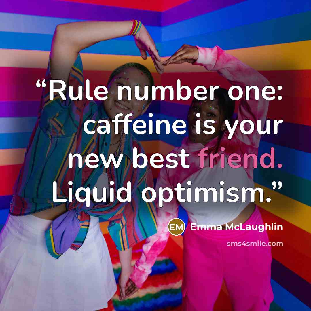 “Rule number one: caffeine is your new best friend. Liquid optimism.” quote by Emma McLaughlin
