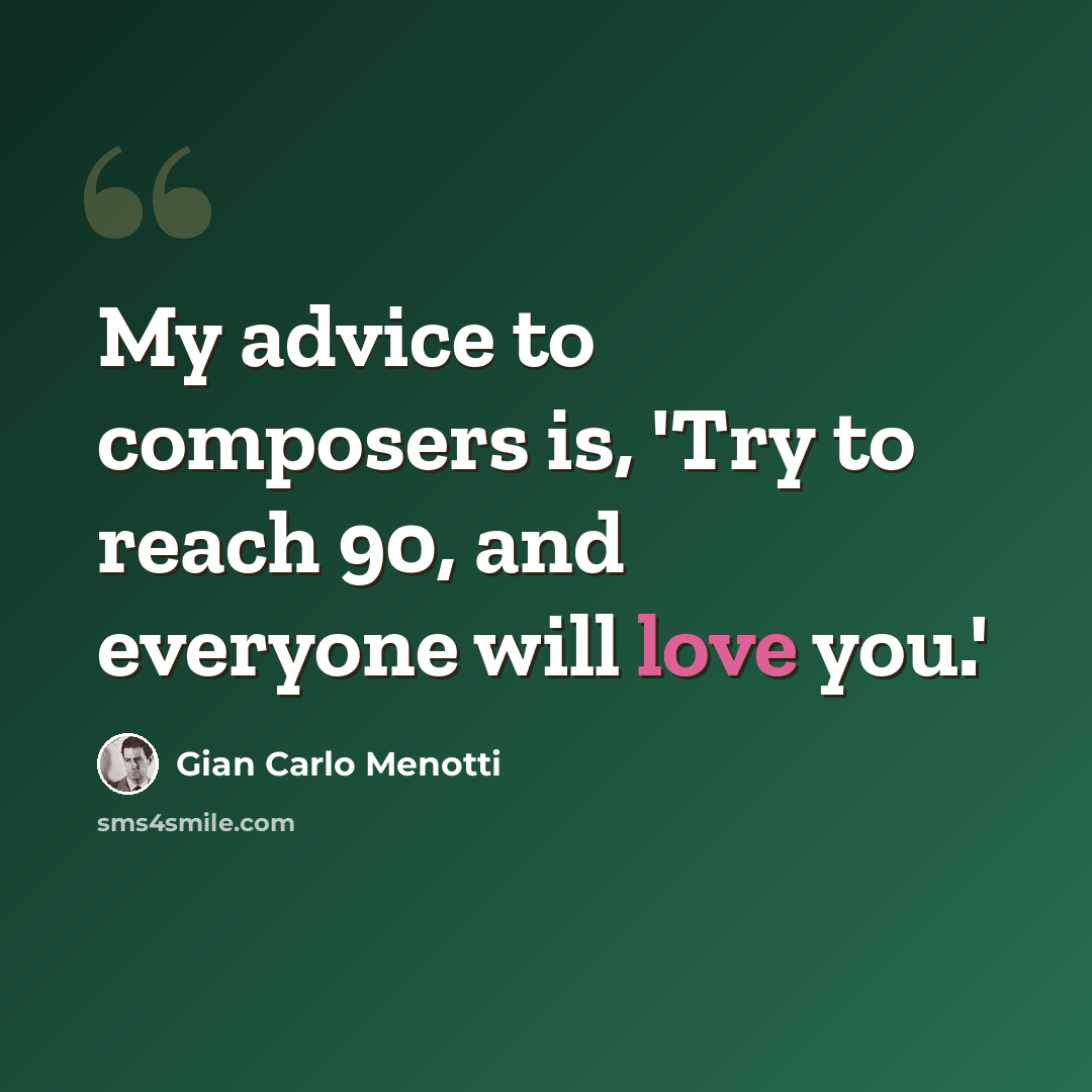 “My advice to composers is, 'Try to reach 90, and everyone will love you.'” quote by Gian Carlo Menotti