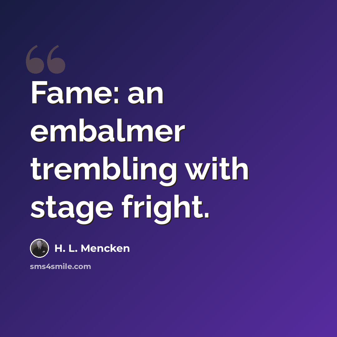 “Fame: an embalmer trembling with stage fright.” quote by H. L. Mencken