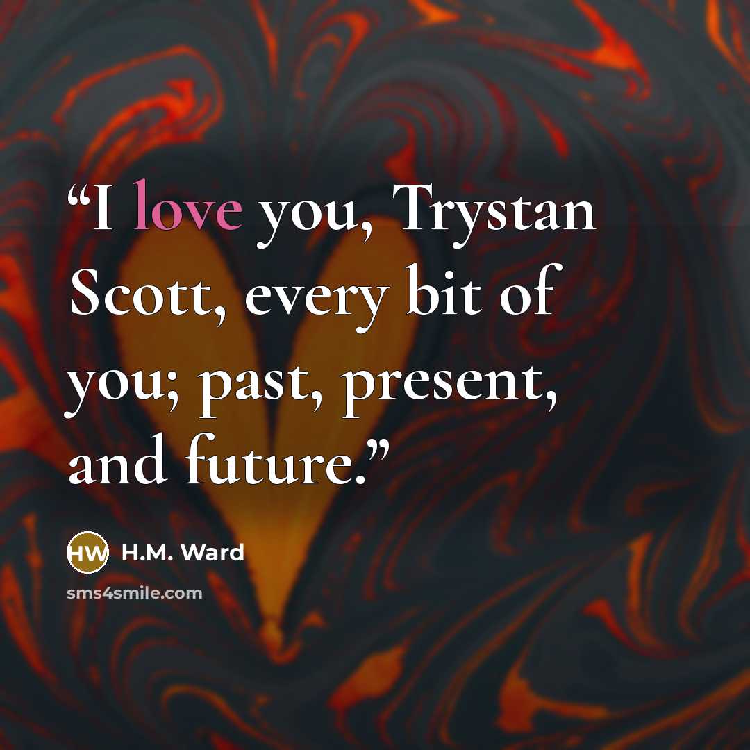 “I love you, Trystan Scott, every bit of you; past, present, and future.” quote by H.M. Ward