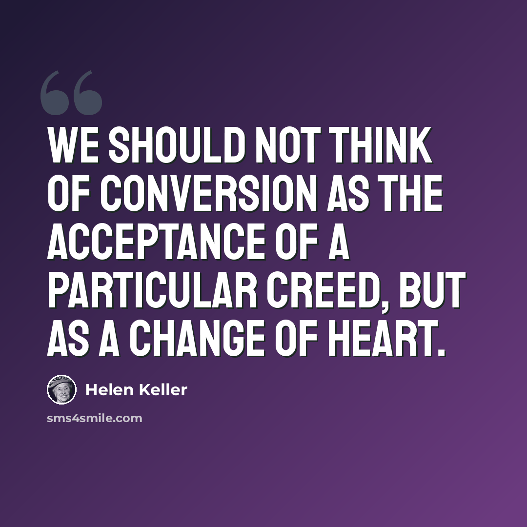 “We should not think of conversion as the acceptance of a particular creed, but as a change of heart.” quote by Helen Keller