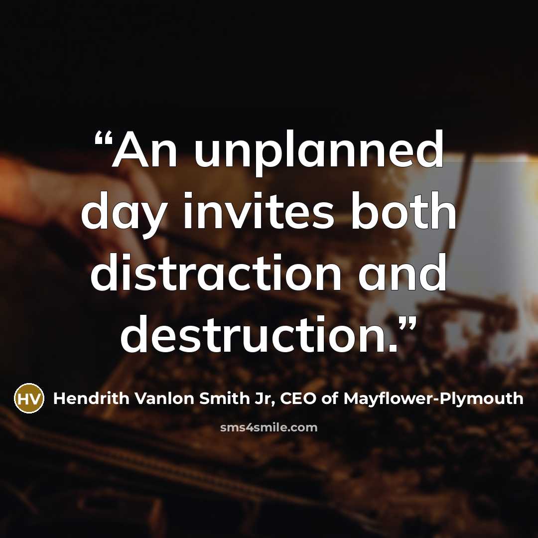 “An unplanned day invites both distraction and destruction.” quote by Hendrith Vanlon Smith Jr, CEO of Mayflower-Plymouth