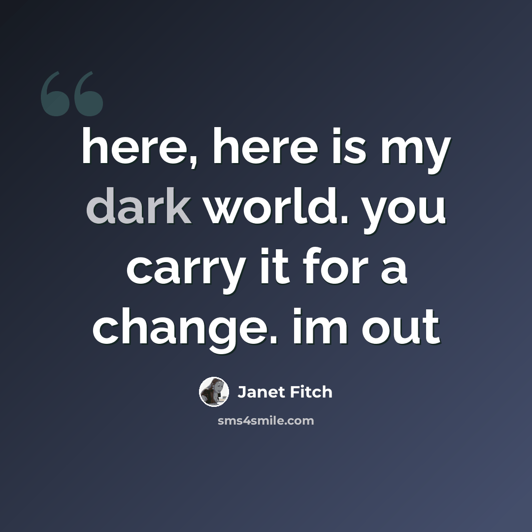 “here, here is my dark world. you carry it for a change. im out” quote by Janet Fitch