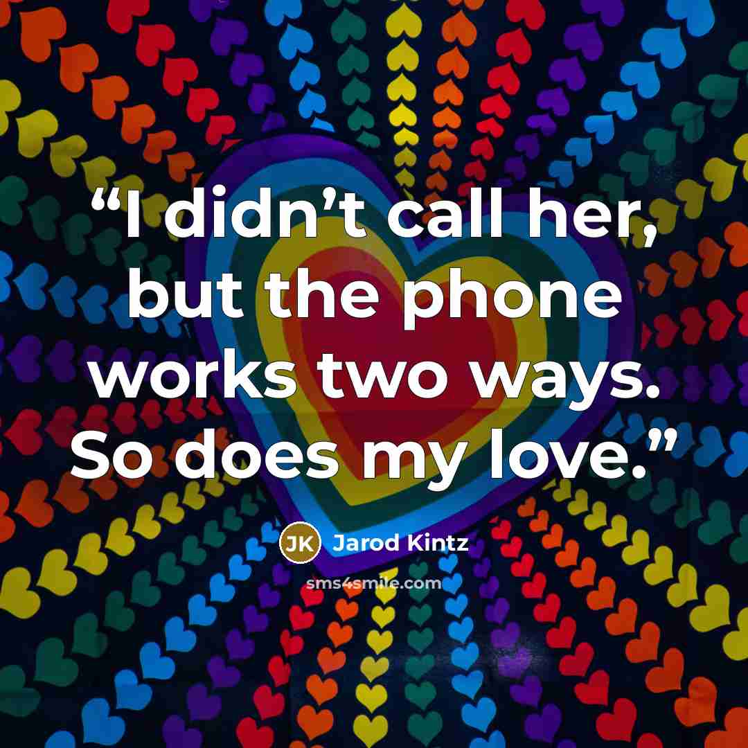“I didn’t call her, but the phone works two ways. So does my love.” quote by Jarod Kintz