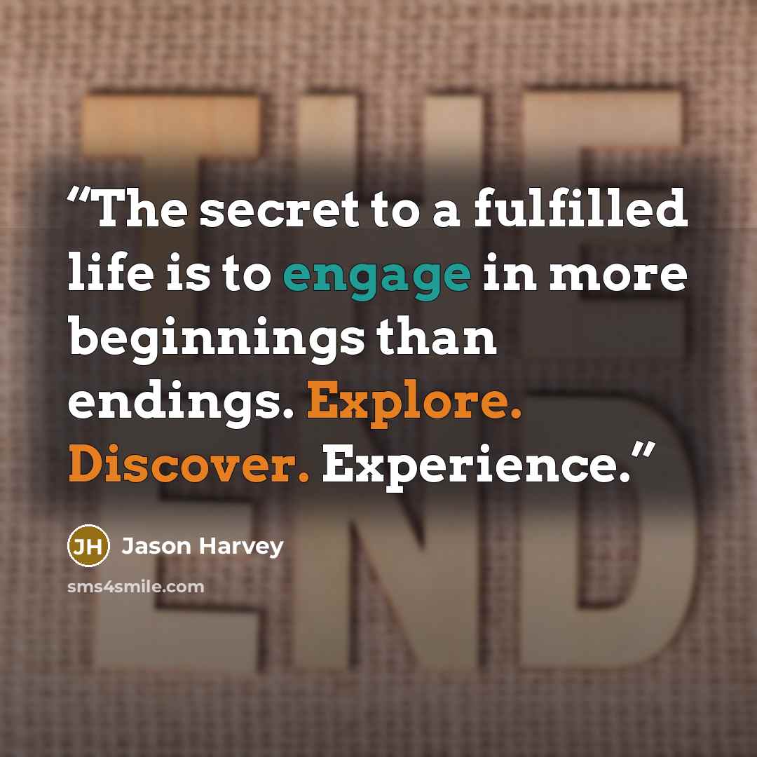 “The secret to a fulfilled life is to engage in more beginnings than endings. Explore. Discover. Experience.” quote by Jason Harvey