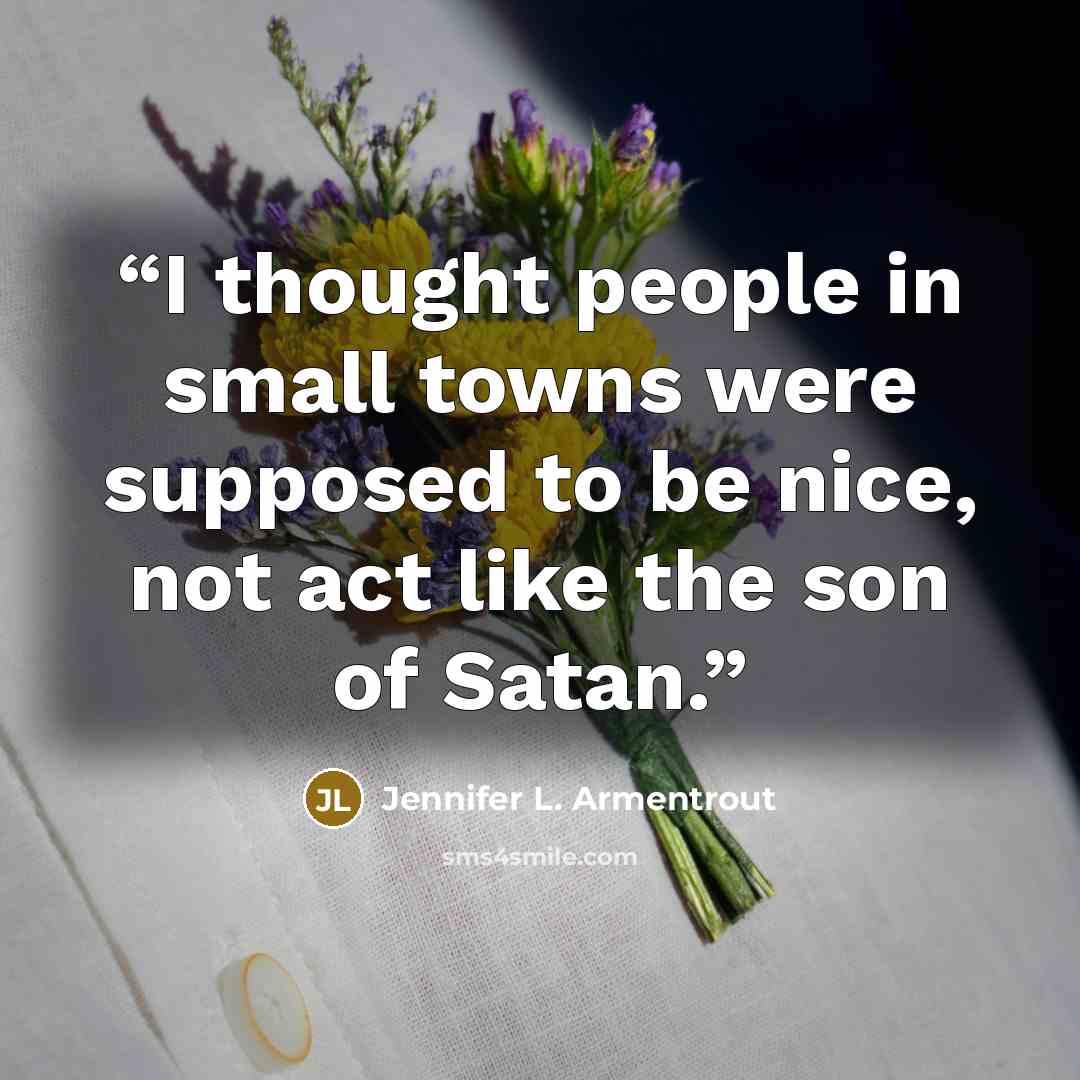 “I thought people in small towns were supposed to be nice, not act like the son of Satan.” quote by Jennifer L. Armentrout