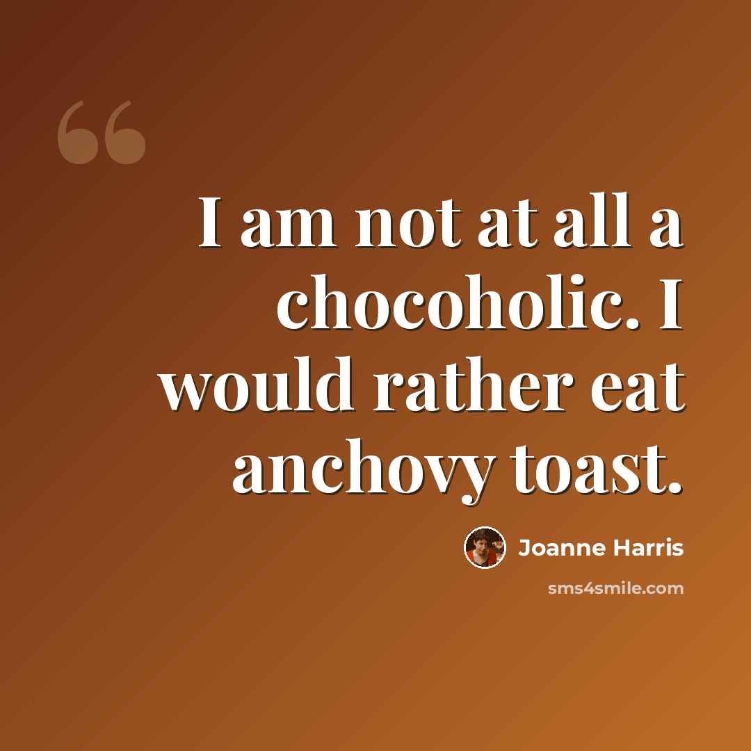 “I am not at all a chocoholic. I would rather eat anchovy toast.” quote by Joanne Harris