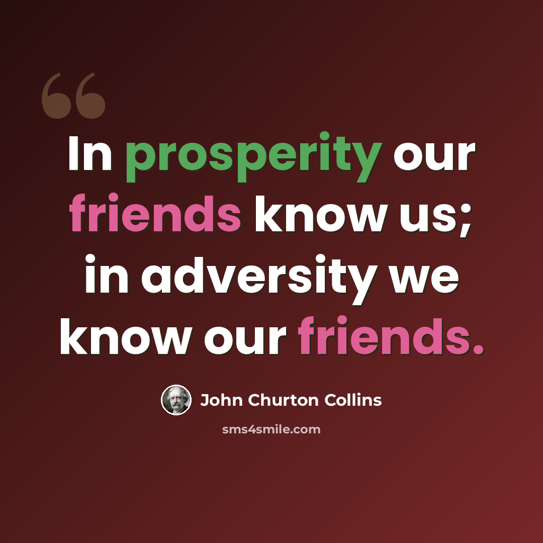 “In prosperity our friends know us; in adversity we know our friends.” quote by John Churton Collins