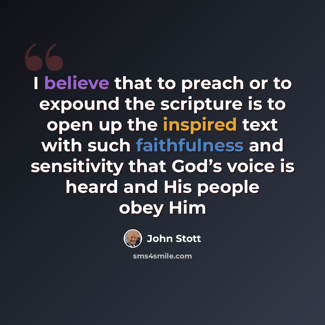 “I believe that to preach or to expound the scripture is to open up the inspired text with such faithfulness and sensitivity that God’s voice is heard and His people obey Him” quote by John Stott