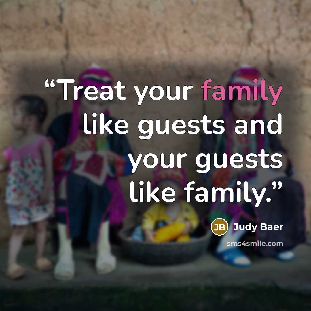 “Treat your family like guests and your guests like family.” quote by Judy Baer