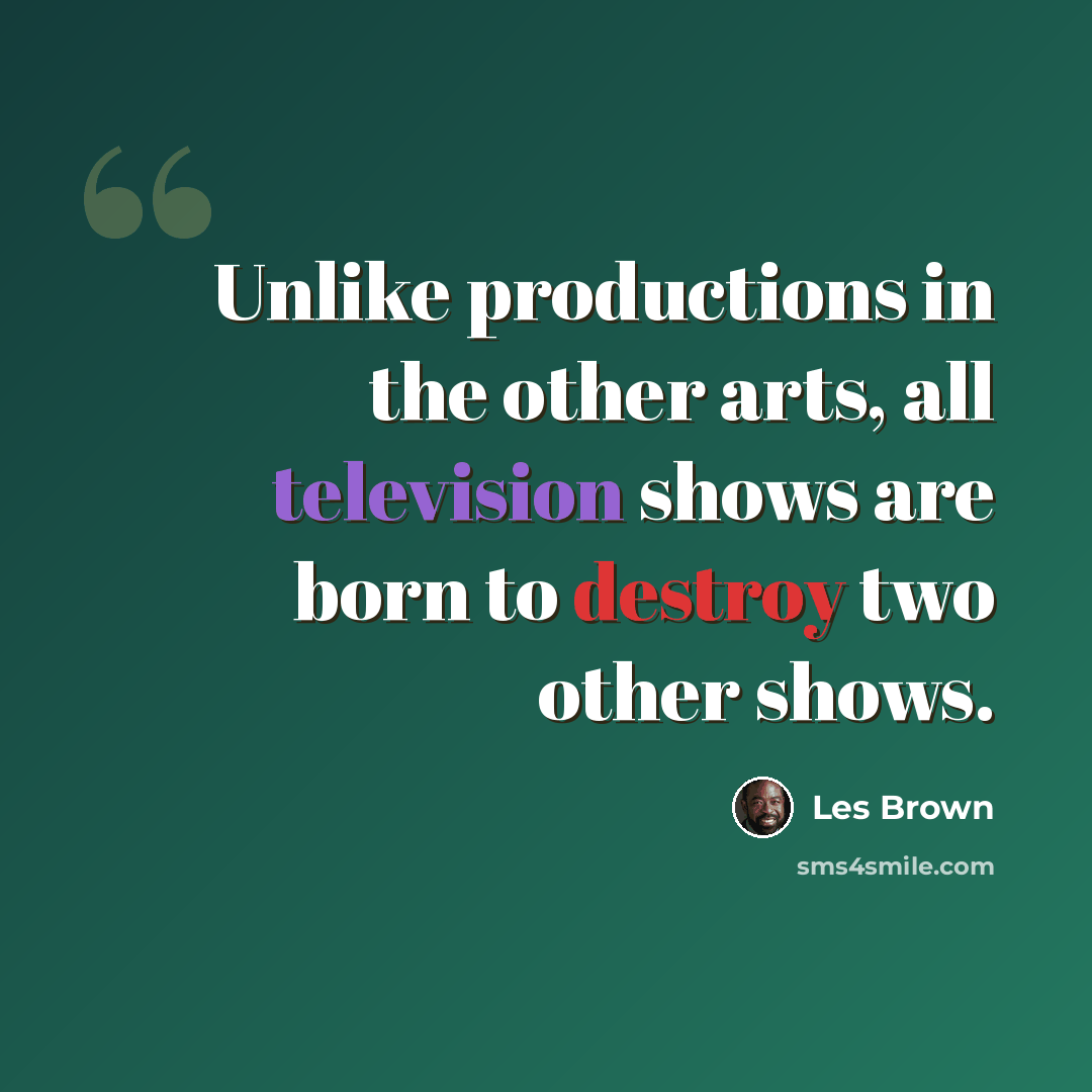 “Unlike productions in the other arts, all television shows are born to destroy two other shows.” quote by Les Brown