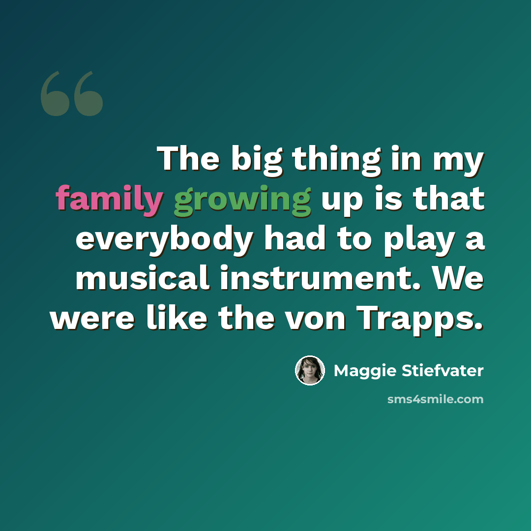 “The big thing in my family growing up is that everybody had to play a musical instrument. We were like the von Trapps.” quote by Maggie Stiefvater