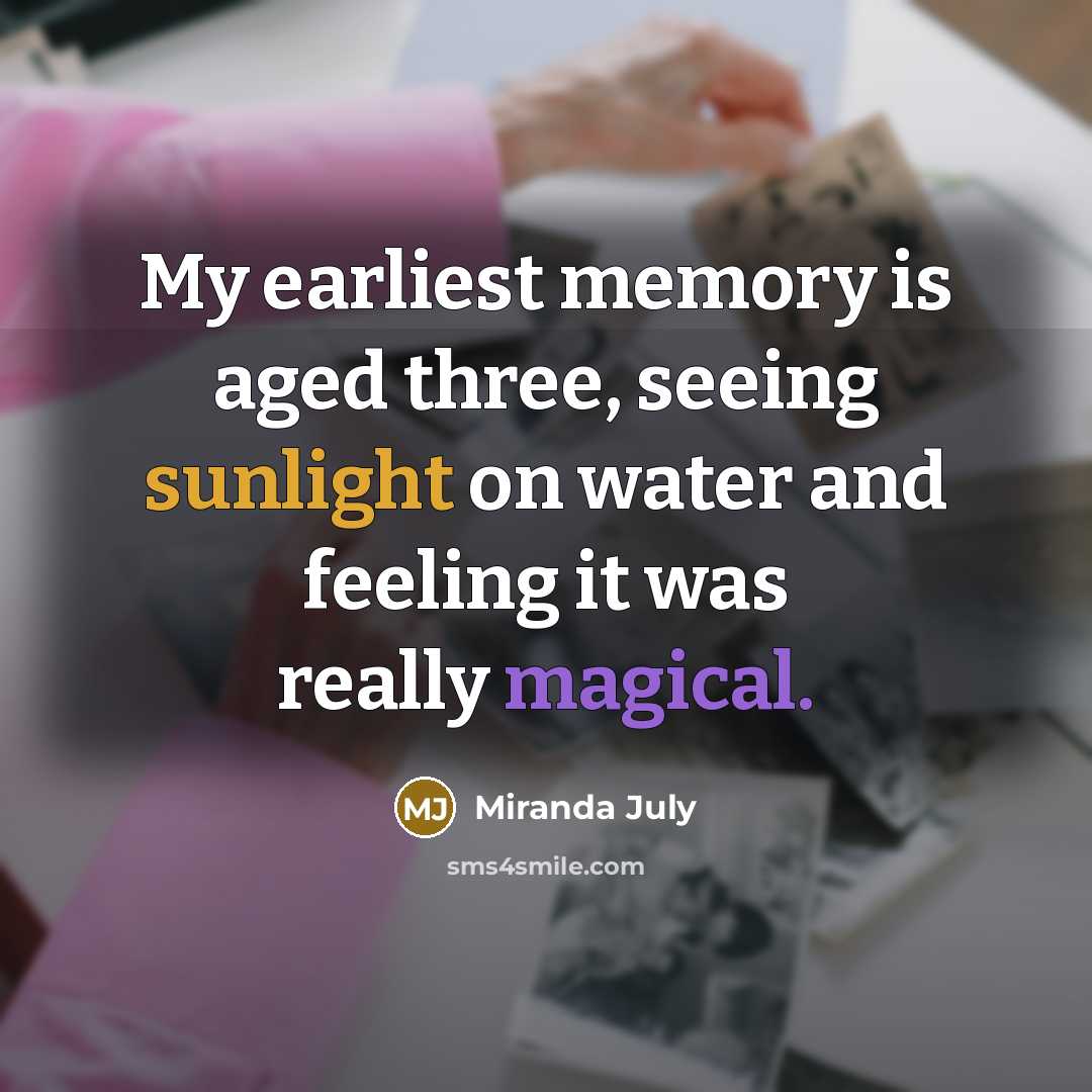 “My earliest memory is aged three, seeing sunlight on water and feeling it was really magical.” quote by Miranda July