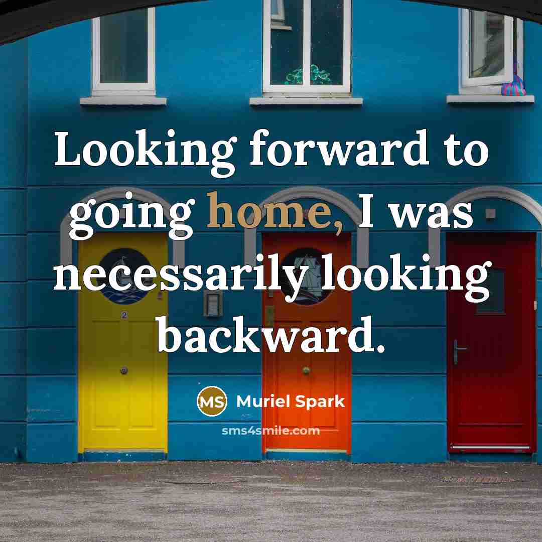 “Looking forward to going home, I was necessarily looking backward.” quote by Muriel Spark