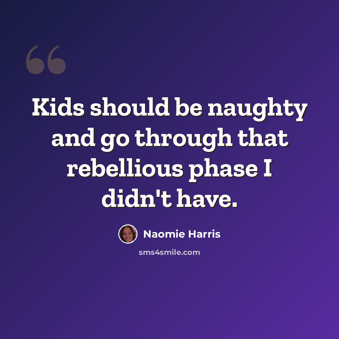 “Kids should be naughty and go through that rebellious phase I didn't have.” quote by Naomie Harris