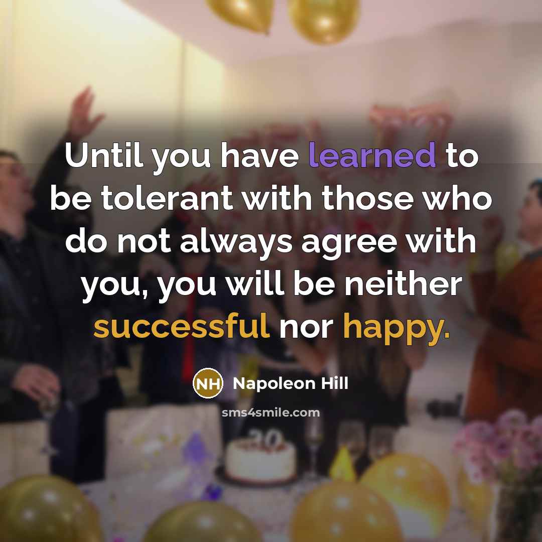 “Until you have learned to be tolerant with those who do not always agree with you, you will be neither successful nor happy.” quote by Napoleon Hill