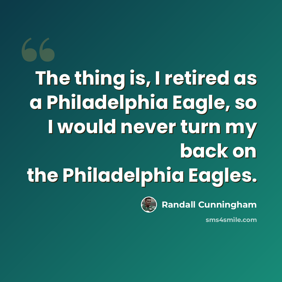“The thing is, I retired as a Philadelphia Eagle, so I would never turn my back on the Philadelphia Eagles.” quote by Randall Cunningham