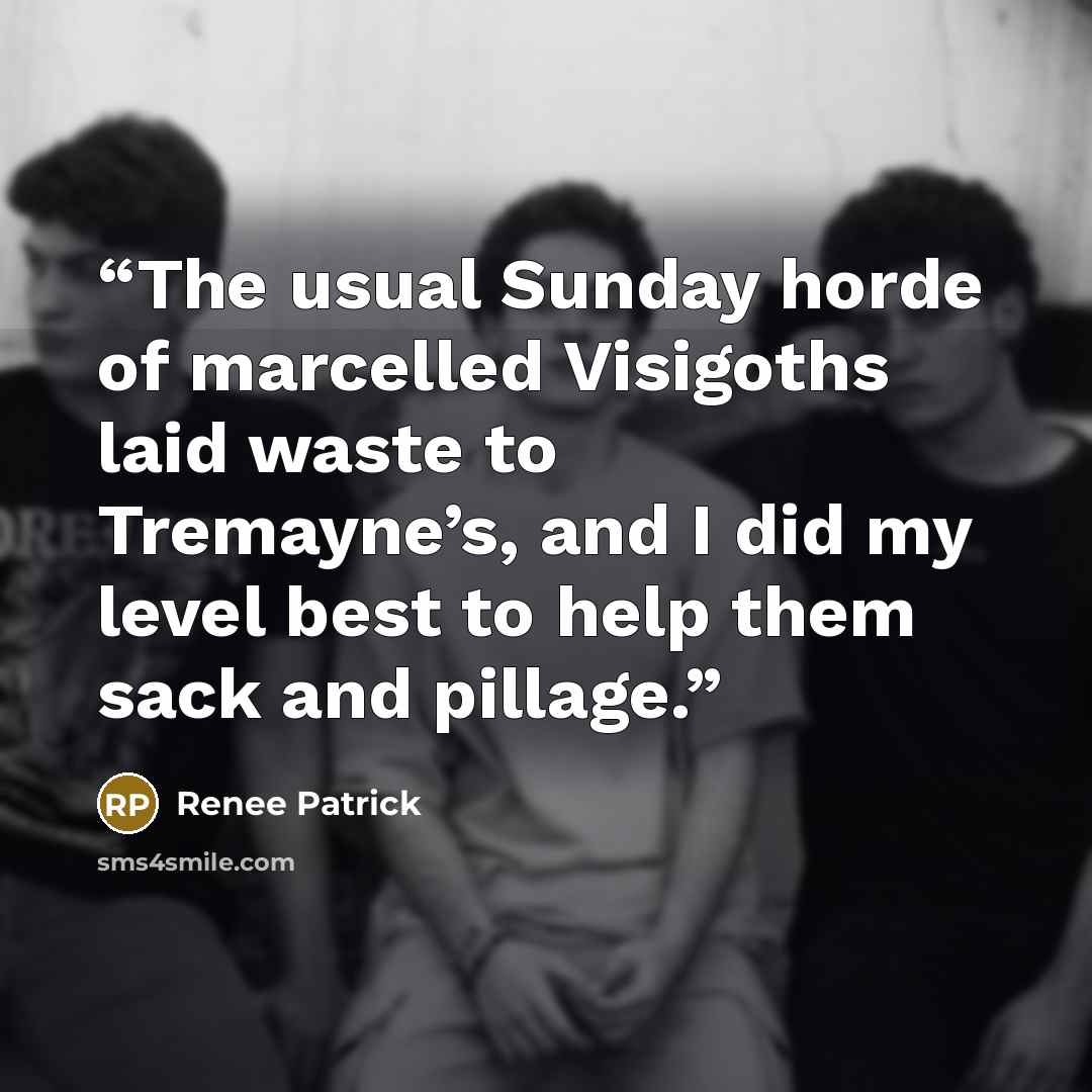 “The usual Sunday horde of marcelled Visigoths laid waste to Tremayne’s, and I did my level best to help them sack and pillage.” quote by Renee Patrick