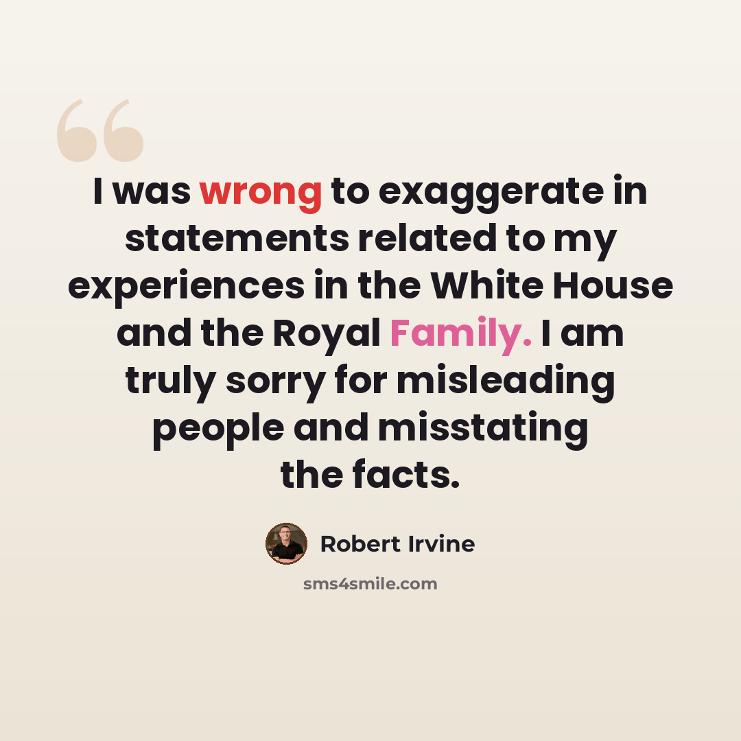 “I was wrong to exaggerate in statements related to my experiences in the White House and the Royal Family. I am truly sorry for misleading people and misstating the facts.” quote by Robert Irvine