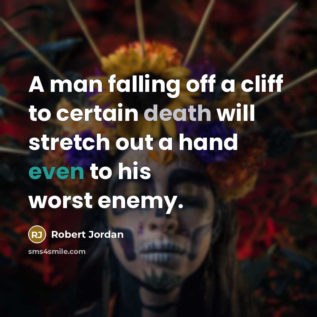 “A man falling off a cliff to certain death will stretch out a hand even to his worst enemy.” quote by Robert Jordan